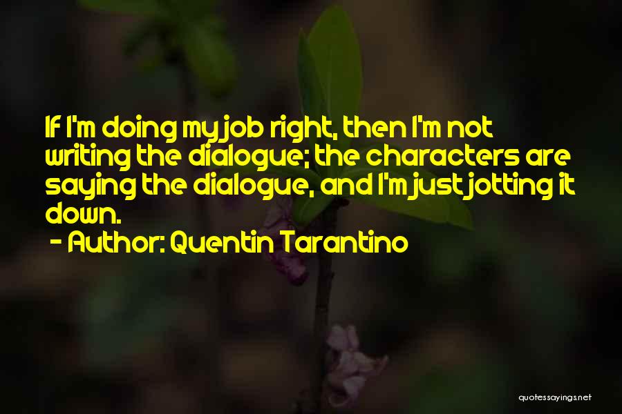 Quentin Tarantino Quotes: If I'm Doing My Job Right, Then I'm Not Writing The Dialogue; The Characters Are Saying The Dialogue, And I'm