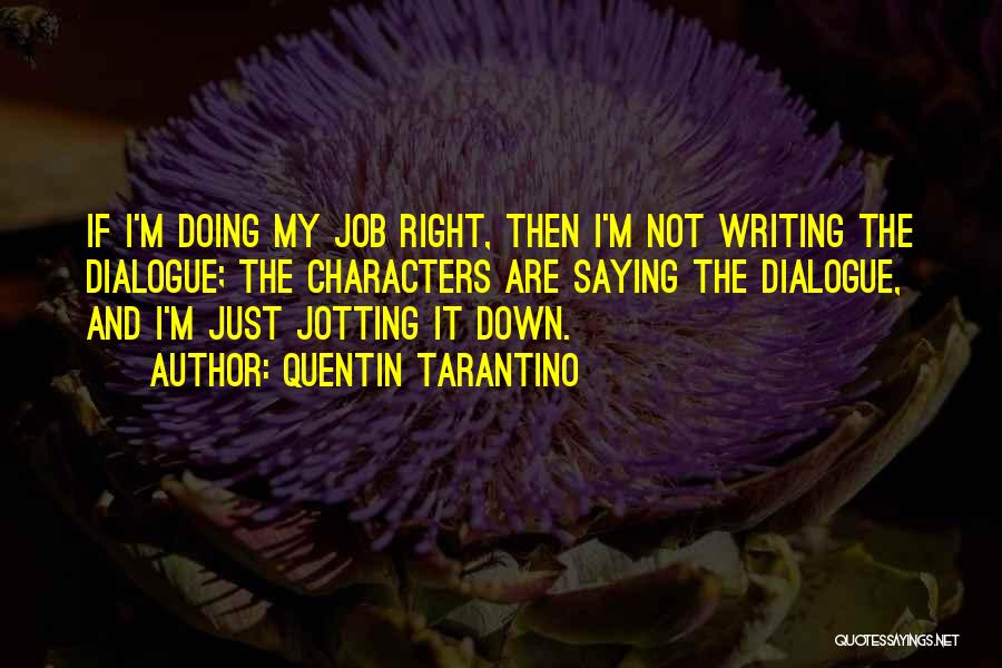 Quentin Tarantino Quotes: If I'm Doing My Job Right, Then I'm Not Writing The Dialogue; The Characters Are Saying The Dialogue, And I'm