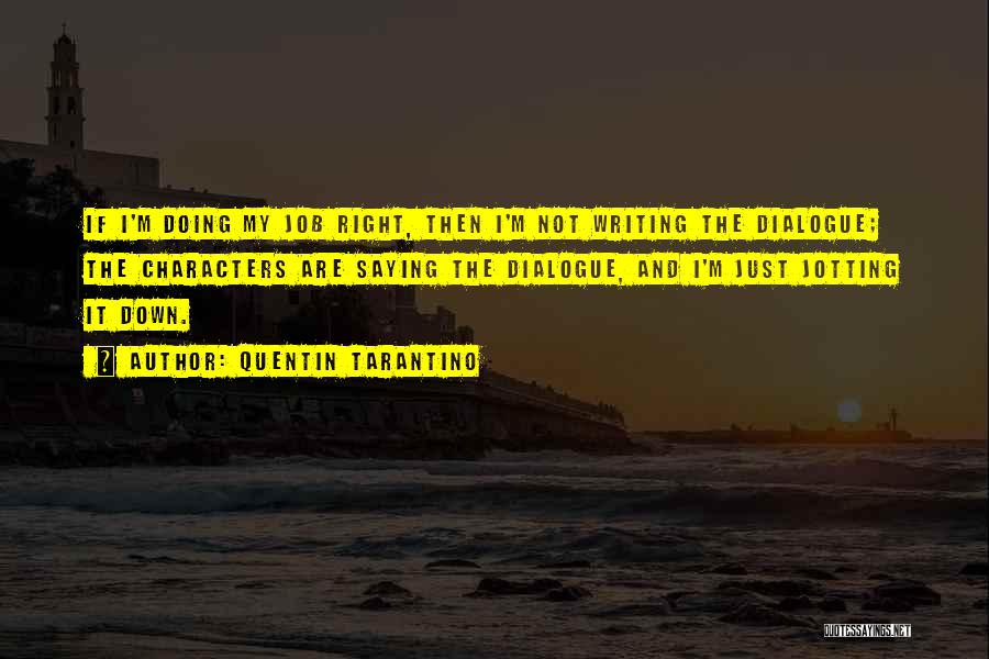 Quentin Tarantino Quotes: If I'm Doing My Job Right, Then I'm Not Writing The Dialogue; The Characters Are Saying The Dialogue, And I'm