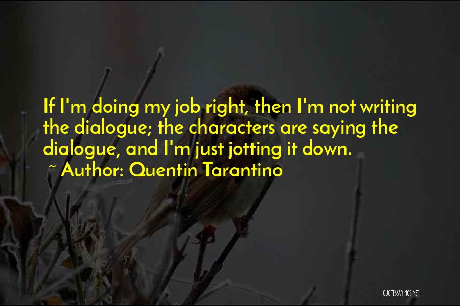 Quentin Tarantino Quotes: If I'm Doing My Job Right, Then I'm Not Writing The Dialogue; The Characters Are Saying The Dialogue, And I'm