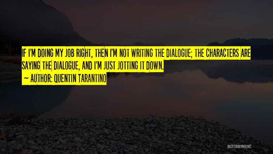 Quentin Tarantino Quotes: If I'm Doing My Job Right, Then I'm Not Writing The Dialogue; The Characters Are Saying The Dialogue, And I'm