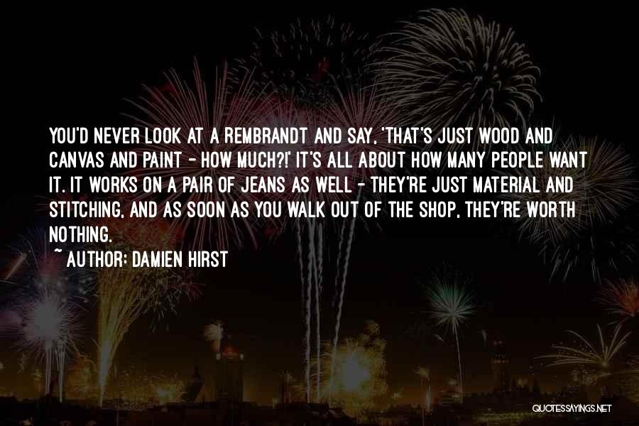 Damien Hirst Quotes: You'd Never Look At A Rembrandt And Say, 'that's Just Wood And Canvas And Paint - How Much?!' It's All