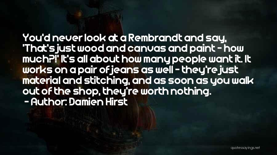 Damien Hirst Quotes: You'd Never Look At A Rembrandt And Say, 'that's Just Wood And Canvas And Paint - How Much?!' It's All