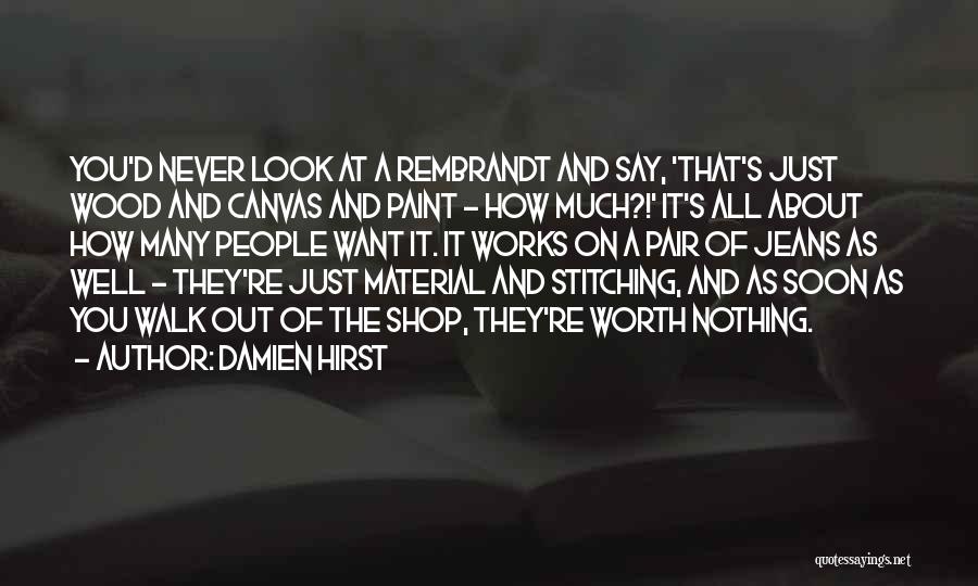 Damien Hirst Quotes: You'd Never Look At A Rembrandt And Say, 'that's Just Wood And Canvas And Paint - How Much?!' It's All