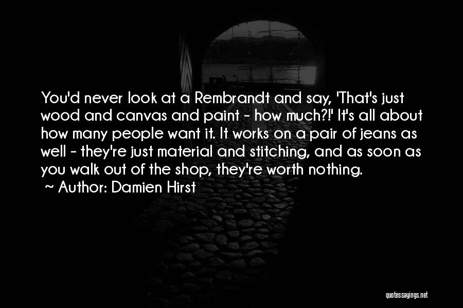 Damien Hirst Quotes: You'd Never Look At A Rembrandt And Say, 'that's Just Wood And Canvas And Paint - How Much?!' It's All