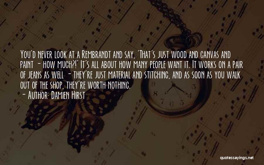 Damien Hirst Quotes: You'd Never Look At A Rembrandt And Say, 'that's Just Wood And Canvas And Paint - How Much?!' It's All
