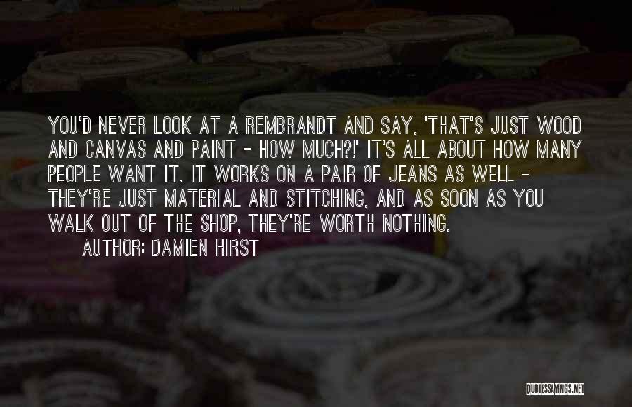 Damien Hirst Quotes: You'd Never Look At A Rembrandt And Say, 'that's Just Wood And Canvas And Paint - How Much?!' It's All
