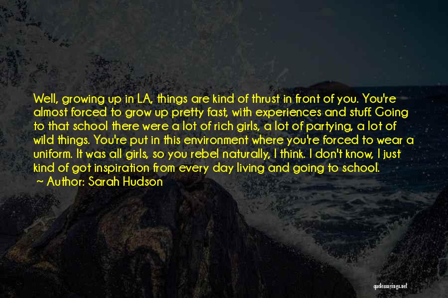 Sarah Hudson Quotes: Well, Growing Up In La, Things Are Kind Of Thrust In Front Of You. You're Almost Forced To Grow Up