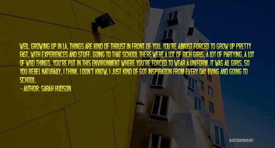 Sarah Hudson Quotes: Well, Growing Up In La, Things Are Kind Of Thrust In Front Of You. You're Almost Forced To Grow Up