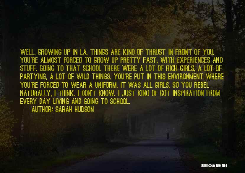 Sarah Hudson Quotes: Well, Growing Up In La, Things Are Kind Of Thrust In Front Of You. You're Almost Forced To Grow Up