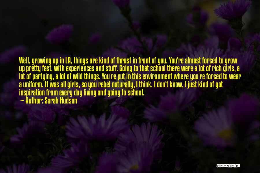 Sarah Hudson Quotes: Well, Growing Up In La, Things Are Kind Of Thrust In Front Of You. You're Almost Forced To Grow Up