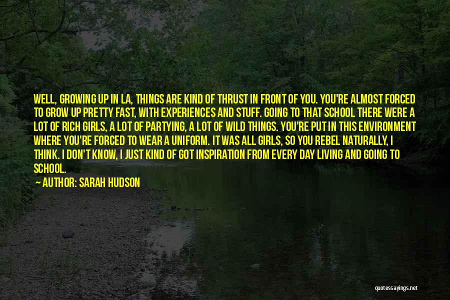 Sarah Hudson Quotes: Well, Growing Up In La, Things Are Kind Of Thrust In Front Of You. You're Almost Forced To Grow Up