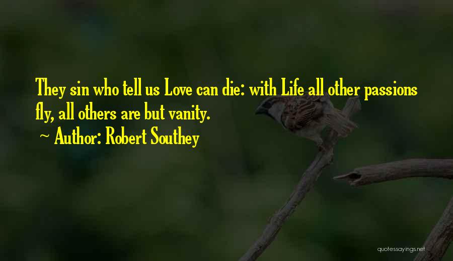 Robert Southey Quotes: They Sin Who Tell Us Love Can Die: With Life All Other Passions Fly, All Others Are But Vanity.