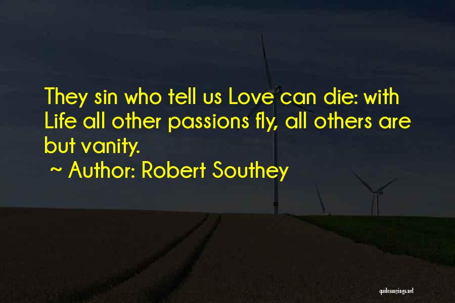 Robert Southey Quotes: They Sin Who Tell Us Love Can Die: With Life All Other Passions Fly, All Others Are But Vanity.