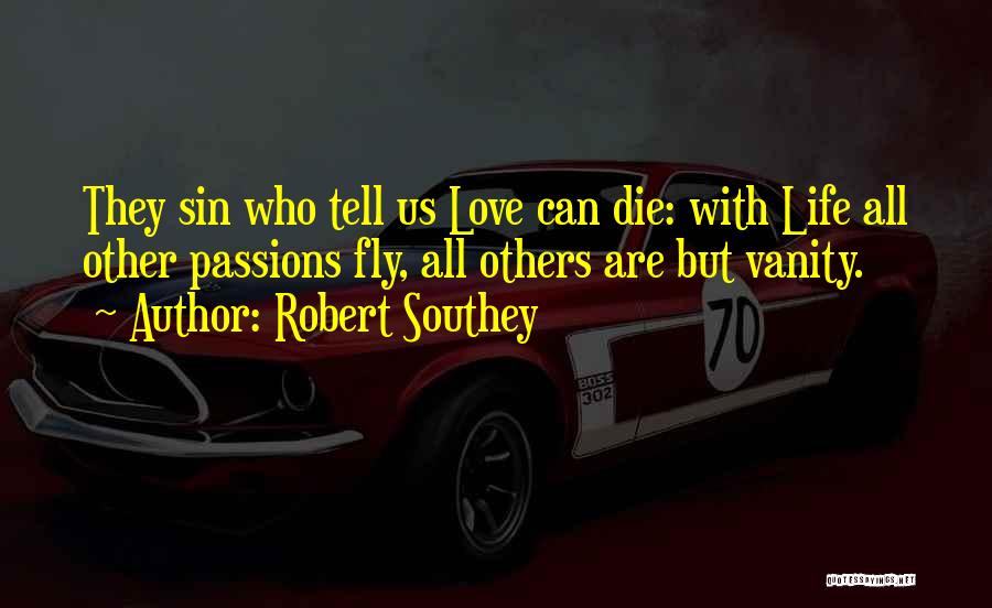 Robert Southey Quotes: They Sin Who Tell Us Love Can Die: With Life All Other Passions Fly, All Others Are But Vanity.