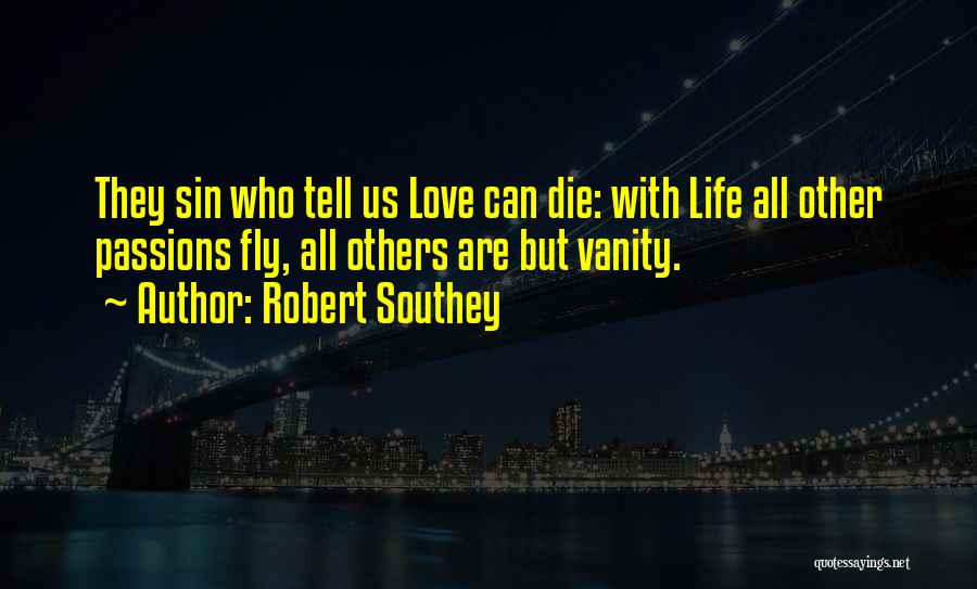 Robert Southey Quotes: They Sin Who Tell Us Love Can Die: With Life All Other Passions Fly, All Others Are But Vanity.