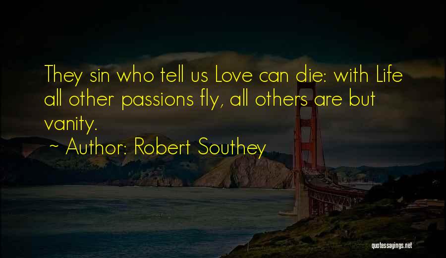 Robert Southey Quotes: They Sin Who Tell Us Love Can Die: With Life All Other Passions Fly, All Others Are But Vanity.