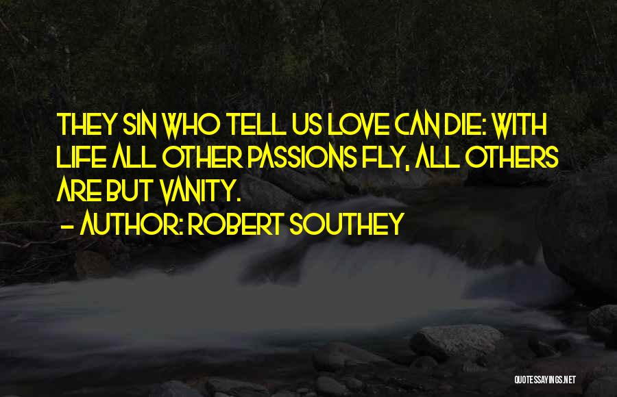 Robert Southey Quotes: They Sin Who Tell Us Love Can Die: With Life All Other Passions Fly, All Others Are But Vanity.