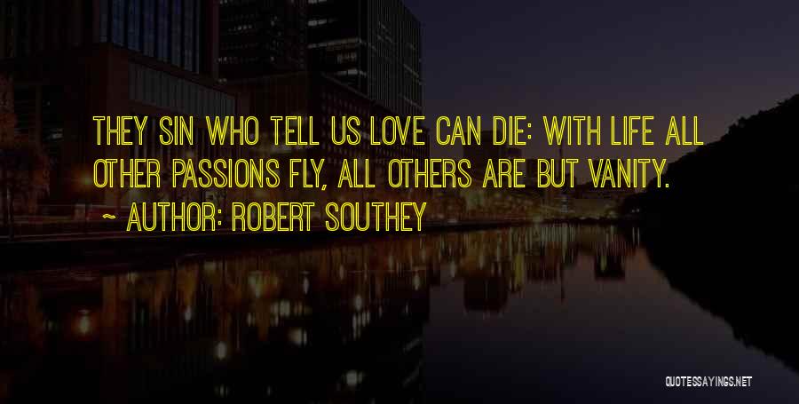 Robert Southey Quotes: They Sin Who Tell Us Love Can Die: With Life All Other Passions Fly, All Others Are But Vanity.