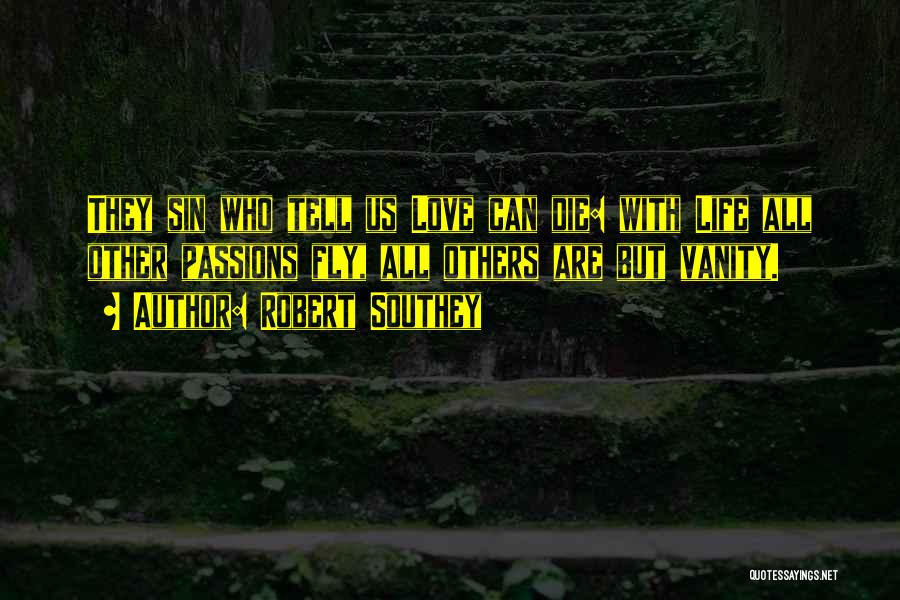 Robert Southey Quotes: They Sin Who Tell Us Love Can Die: With Life All Other Passions Fly, All Others Are But Vanity.