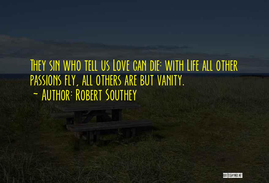 Robert Southey Quotes: They Sin Who Tell Us Love Can Die: With Life All Other Passions Fly, All Others Are But Vanity.