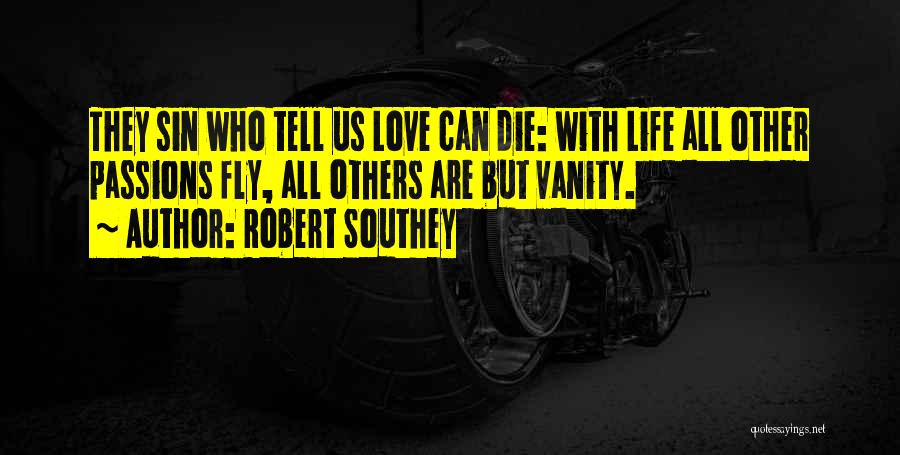 Robert Southey Quotes: They Sin Who Tell Us Love Can Die: With Life All Other Passions Fly, All Others Are But Vanity.