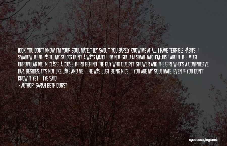 Sarah Beth Durst Quotes: Look You Don't Know I'm Your Soul Mate, Lily Said. You Barely Know Me At All. I Have Terrible Habits.