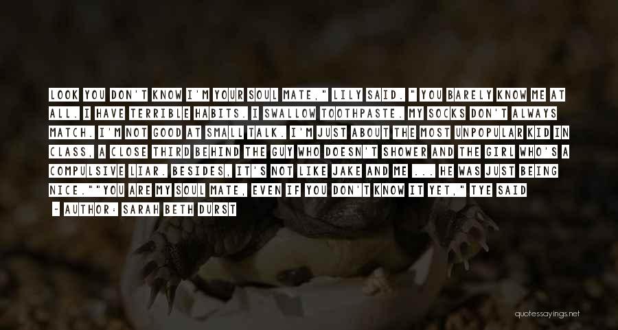 Sarah Beth Durst Quotes: Look You Don't Know I'm Your Soul Mate, Lily Said. You Barely Know Me At All. I Have Terrible Habits.