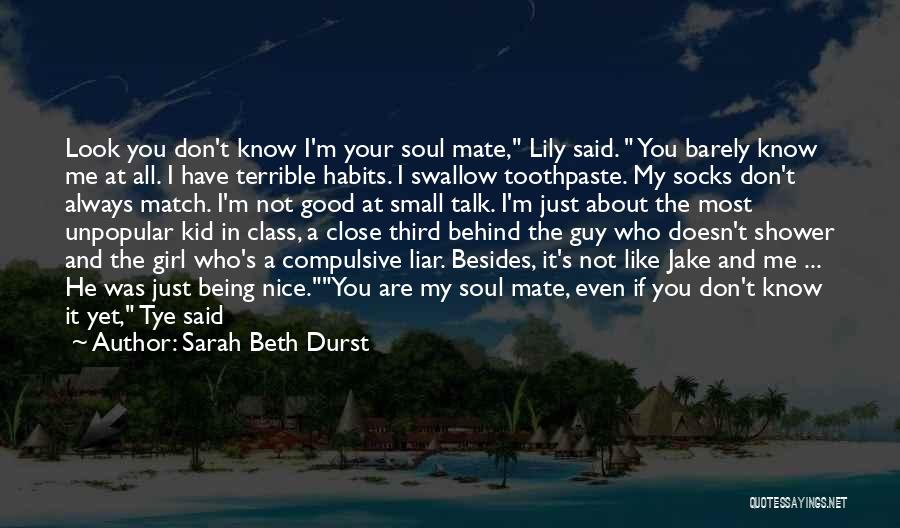 Sarah Beth Durst Quotes: Look You Don't Know I'm Your Soul Mate, Lily Said. You Barely Know Me At All. I Have Terrible Habits.