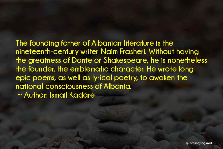 Ismail Kadare Quotes: The Founding Father Of Albanian Literature Is The Nineteenth-century Writer Naim Frasheri. Without Having The Greatness Of Dante Or Shakespeare,