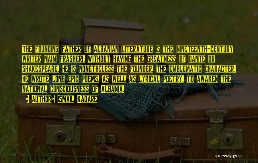 Ismail Kadare Quotes: The Founding Father Of Albanian Literature Is The Nineteenth-century Writer Naim Frasheri. Without Having The Greatness Of Dante Or Shakespeare,