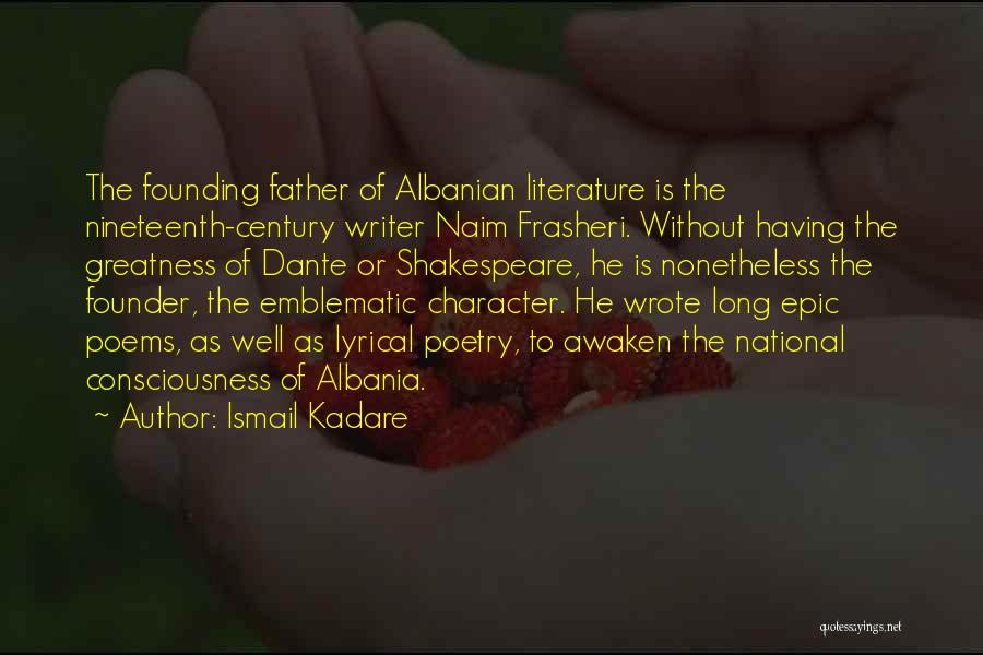 Ismail Kadare Quotes: The Founding Father Of Albanian Literature Is The Nineteenth-century Writer Naim Frasheri. Without Having The Greatness Of Dante Or Shakespeare,