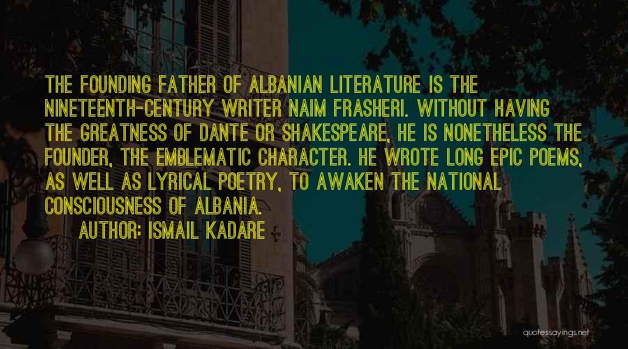 Ismail Kadare Quotes: The Founding Father Of Albanian Literature Is The Nineteenth-century Writer Naim Frasheri. Without Having The Greatness Of Dante Or Shakespeare,