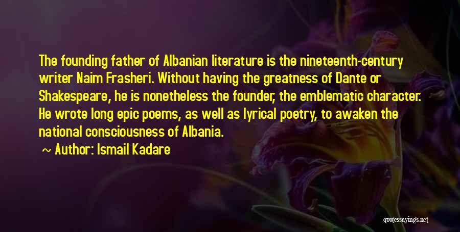 Ismail Kadare Quotes: The Founding Father Of Albanian Literature Is The Nineteenth-century Writer Naim Frasheri. Without Having The Greatness Of Dante Or Shakespeare,