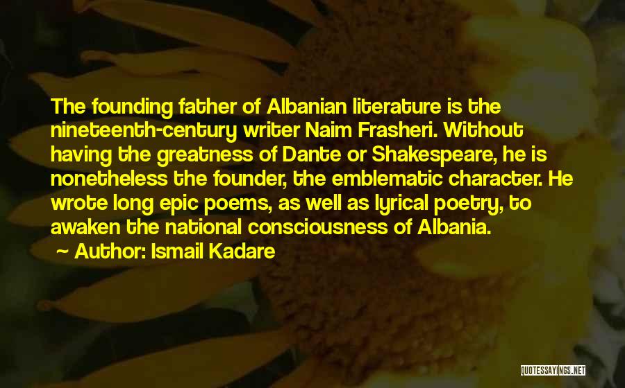 Ismail Kadare Quotes: The Founding Father Of Albanian Literature Is The Nineteenth-century Writer Naim Frasheri. Without Having The Greatness Of Dante Or Shakespeare,