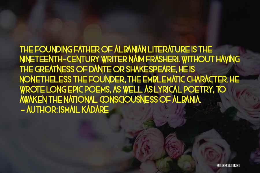 Ismail Kadare Quotes: The Founding Father Of Albanian Literature Is The Nineteenth-century Writer Naim Frasheri. Without Having The Greatness Of Dante Or Shakespeare,