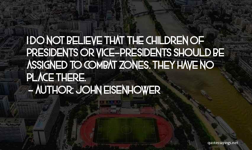 John Eisenhower Quotes: I Do Not Believe That The Children Of Presidents Or Vice-presidents Should Be Assigned To Combat Zones. They Have No
