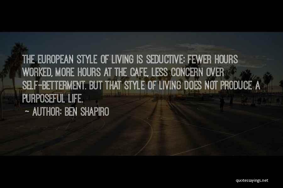 Ben Shapiro Quotes: The European Style Of Living Is Seductive: Fewer Hours Worked, More Hours At The Cafe, Less Concern Over Self-betterment. But