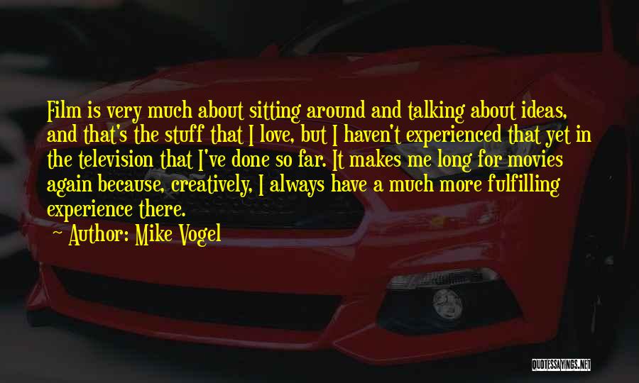 Mike Vogel Quotes: Film Is Very Much About Sitting Around And Talking About Ideas, And That's The Stuff That I Love, But I