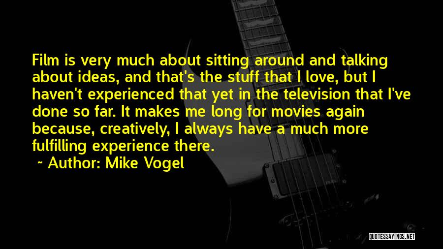 Mike Vogel Quotes: Film Is Very Much About Sitting Around And Talking About Ideas, And That's The Stuff That I Love, But I