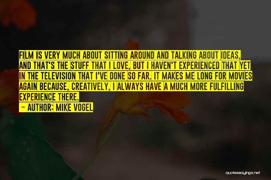 Mike Vogel Quotes: Film Is Very Much About Sitting Around And Talking About Ideas, And That's The Stuff That I Love, But I