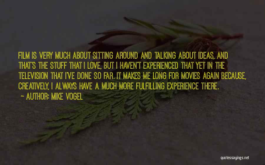 Mike Vogel Quotes: Film Is Very Much About Sitting Around And Talking About Ideas, And That's The Stuff That I Love, But I