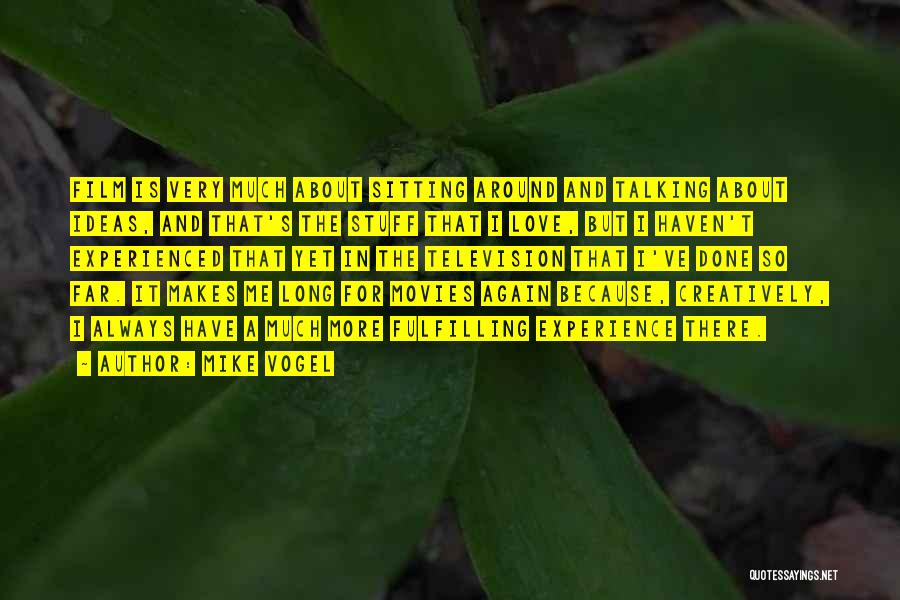 Mike Vogel Quotes: Film Is Very Much About Sitting Around And Talking About Ideas, And That's The Stuff That I Love, But I