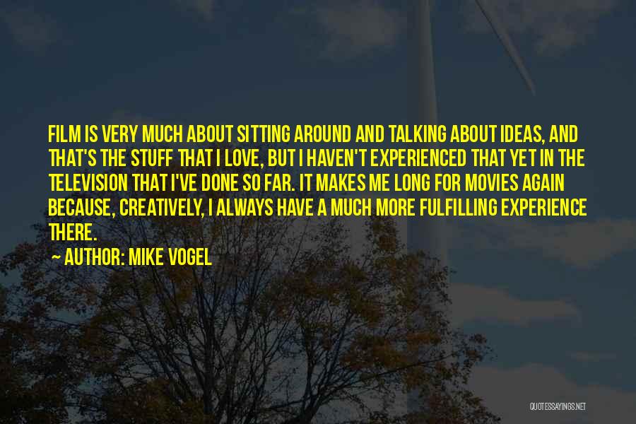 Mike Vogel Quotes: Film Is Very Much About Sitting Around And Talking About Ideas, And That's The Stuff That I Love, But I