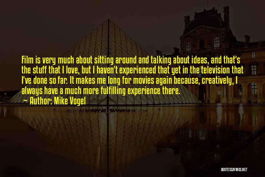 Mike Vogel Quotes: Film Is Very Much About Sitting Around And Talking About Ideas, And That's The Stuff That I Love, But I