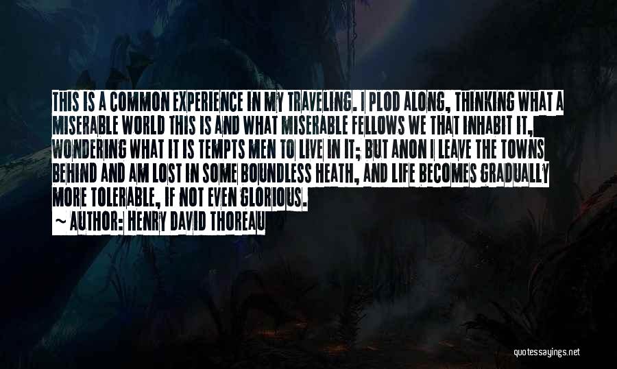 Henry David Thoreau Quotes: This Is A Common Experience In My Traveling. I Plod Along, Thinking What A Miserable World This Is And What