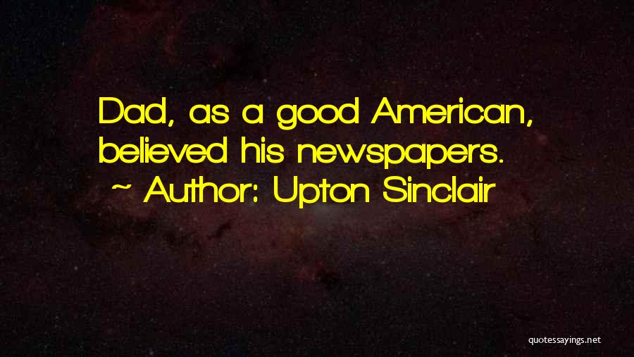 Upton Sinclair Quotes: Dad, As A Good American, Believed His Newspapers.