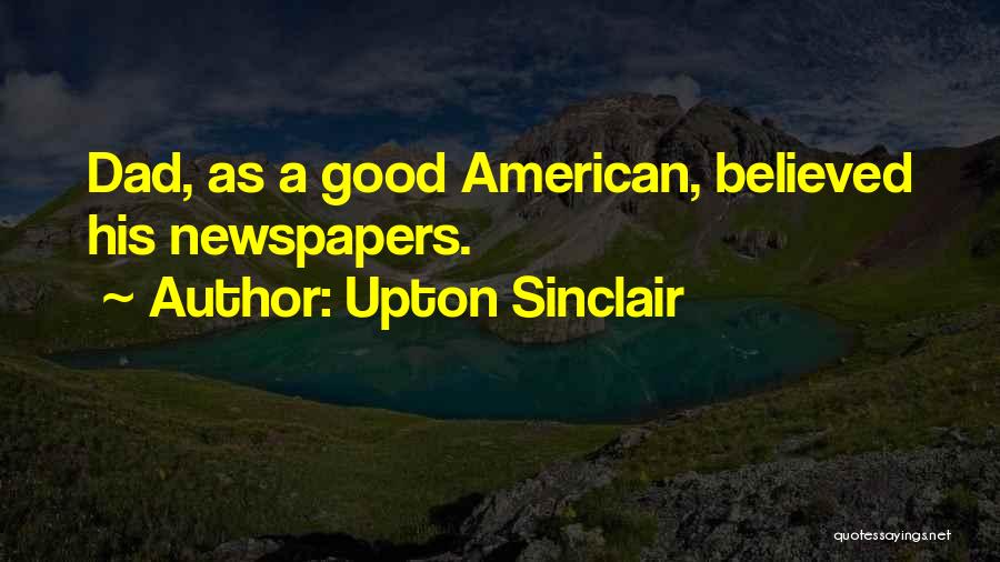 Upton Sinclair Quotes: Dad, As A Good American, Believed His Newspapers.