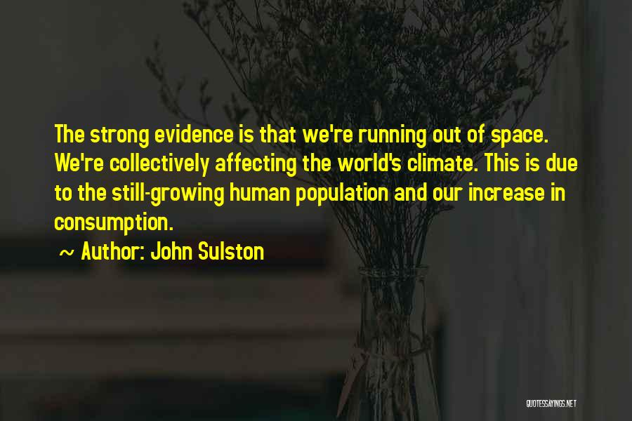 John Sulston Quotes: The Strong Evidence Is That We're Running Out Of Space. We're Collectively Affecting The World's Climate. This Is Due To