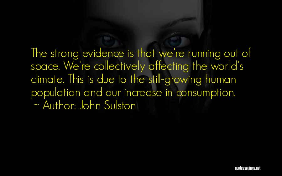 John Sulston Quotes: The Strong Evidence Is That We're Running Out Of Space. We're Collectively Affecting The World's Climate. This Is Due To